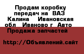 Продам коробку передач на  ВАЗ (Калина) - Ивановская обл., Иваново г. Авто » Продажа запчастей   